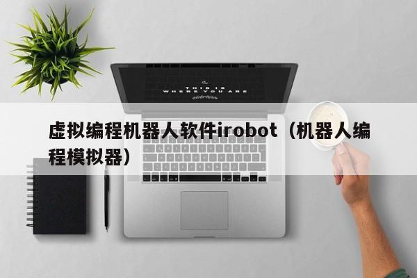 虚拟编程机器人软件irobot（机器人编程模拟器）