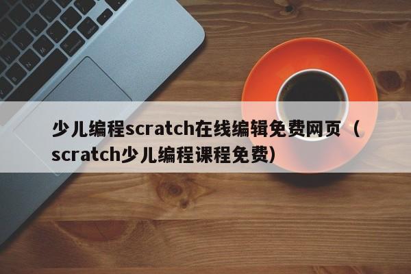 少儿编程scratch在线编辑免费网页（scratch少儿编程课程免费）