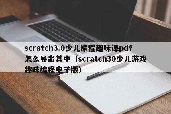 scratch3.0少儿编程趣味课pdf怎么导出其中（scratch30少儿游戏趣味编程电子版）
