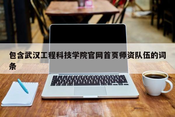包含武汉工程科技学院官网首页师资队伍的词条