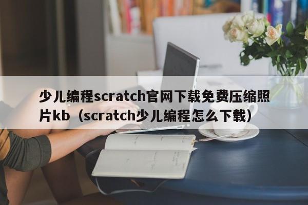 少儿编程scratch官网下载免费压缩照片kb（scratch少儿编程怎么下载）