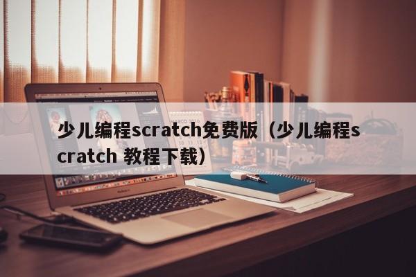 少儿编程scratch免费版（少儿编程scratch 教程下载）