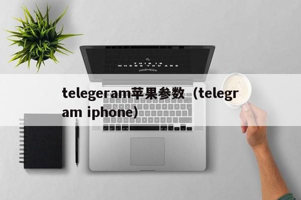 telegeram苹果参数（telegram iphone）
