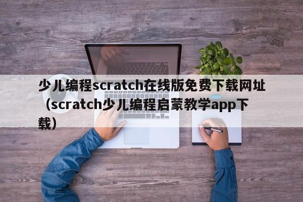 少儿编程scratch在线版免费下载网址（scratch少儿编程启蒙教学app下载）