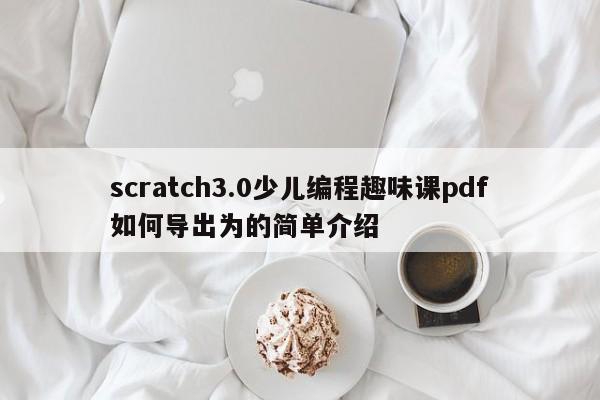 scratch3.0少儿编程趣味课pdf如何导出为的简单介绍