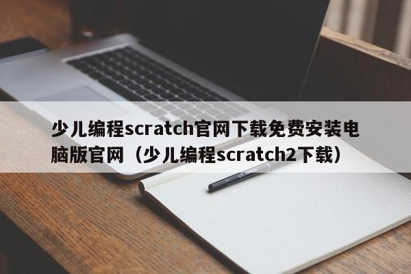 少儿编程scratch官网下载免费安装电脑版官网（少儿编程scratch2下载）