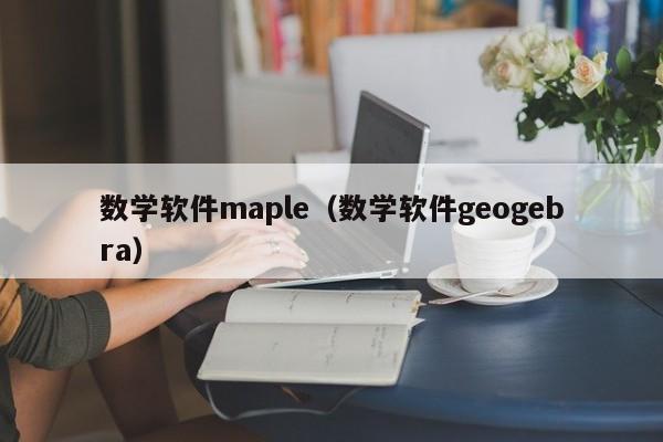 数学软件maple（数学软件geogebra）