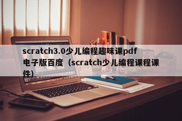 scratch3.0少儿编程趣味课pdf电子版百度（scratch少儿编程课程课件）