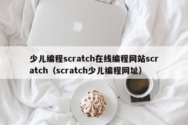 少儿编程scratch在线编程网站scratch（scratch少儿编程网址）
