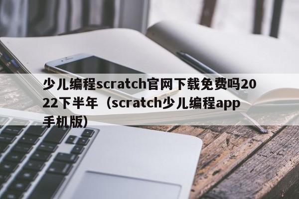 少儿编程scratch官网下载免费吗2022下半年（scratch少儿编程app手机版）