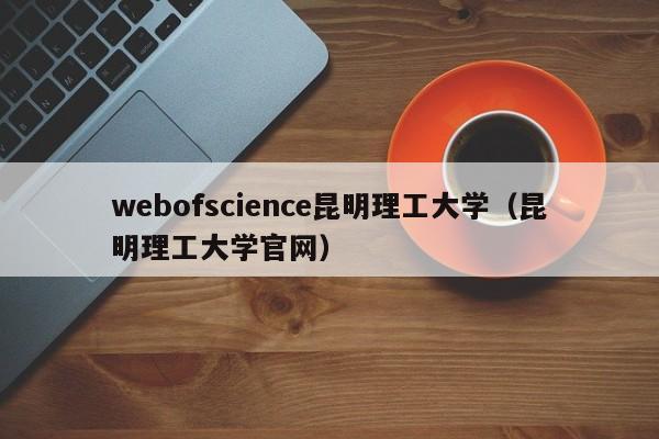 webofscience昆明理工大学（昆明理工大学官网）