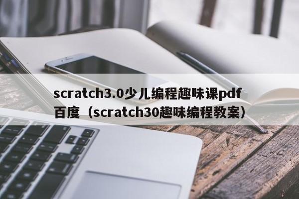 scratch3.0少儿编程趣味课pdf百度（scratch30趣味编程教案）