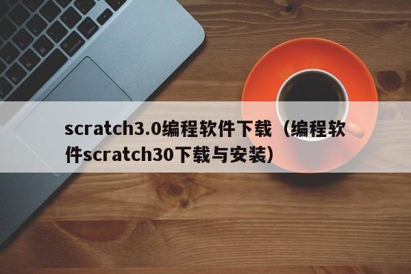scratch3.0编程软件下载（编程软件scratch30下载与安装）