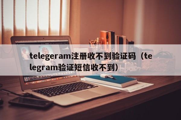 telegeram注册收不到验证码（telegram验证短信收不到）