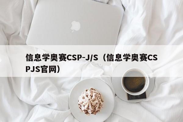 信息学奥赛CSP-J/S（信息学奥赛CSPJS官网）