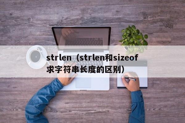 strlen（strlen和sizeof求字符串长度的区别）